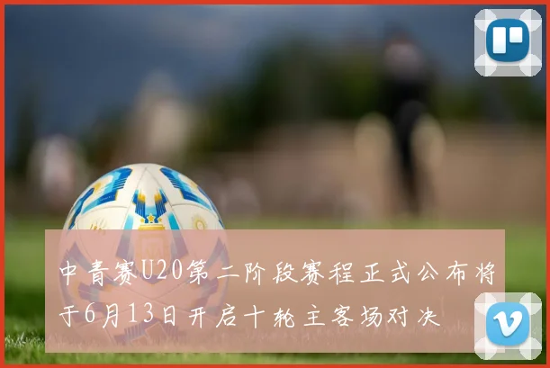 中青赛U20第二阶段赛程正式公布将于6月13日开启十轮主客场对决