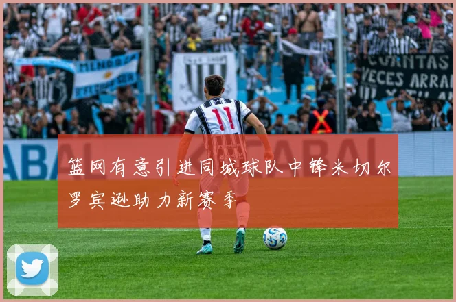 篮网有意引进同城球队中锋米切尔罗宾逊助力新赛季