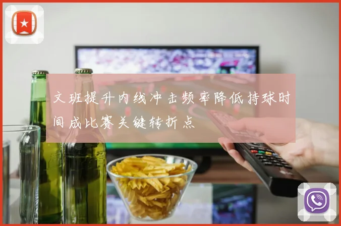 文班提升内线冲击频率降低持球时间成比赛关键转折点