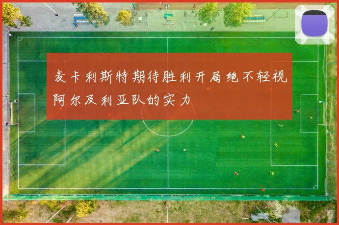 麦卡利斯特期待胜利开局绝不轻视阿尔及利亚队的实力